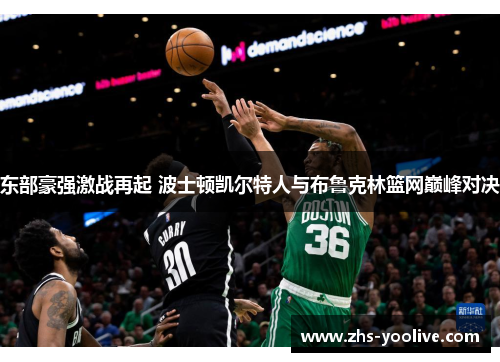 东部豪强激战再起 波士顿凯尔特人与布鲁克林篮网巅峰对决