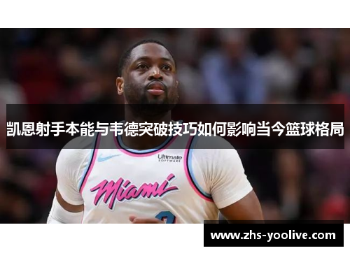 凯恩射手本能与韦德突破技巧如何影响当今篮球格局 凯恩射手本能与韦德突破技巧如何影响当今篮球格局