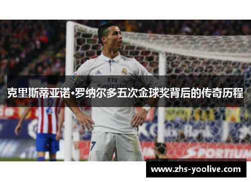 克里斯蒂亚诺·罗纳尔多五次金球奖背后的传奇历程 克里斯蒂亚诺·罗纳尔多五次金球奖背后的传奇历程